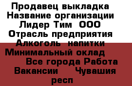 Продавец выкладка › Название организации ­ Лидер Тим, ООО › Отрасль предприятия ­ Алкоголь, напитки › Минимальный оклад ­ 28 000 - Все города Работа » Вакансии   . Чувашия респ.